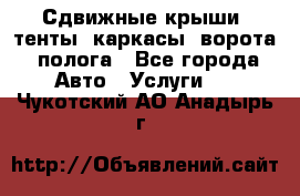 Сдвижные крыши, тенты, каркасы, ворота, полога - Все города Авто » Услуги   . Чукотский АО,Анадырь г.